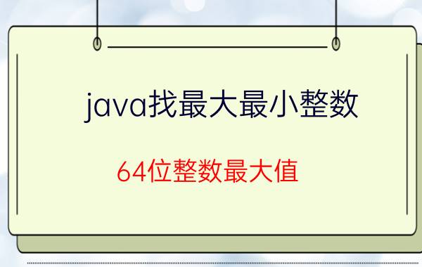 java找最大最小整数 64位整数最大值？